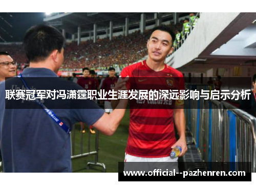 联赛冠军对冯潇霆职业生涯发展的深远影响与启示分析 联赛冠军对冯潇霆职业生涯发展的深远影响与启示分析