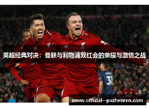 英超经典对决：曼联与利物浦双红会的荣耀与激情之战
