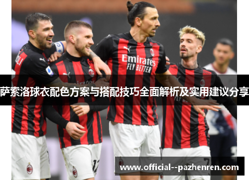 萨索洛球衣配色方案与搭配技巧全面解析及实用建议分享 萨索洛球衣配色方案与搭配技巧全面解析及实用建议分享