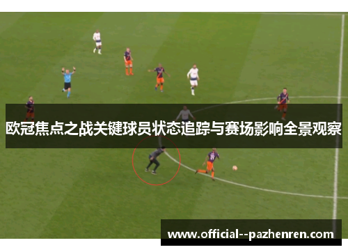 欧冠焦点之战关键球员状态追踪与赛场影响全景观察