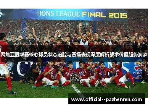 聚焦亚冠联赛核心球员状态追踪与赛场表现深度解析战术价值趋势洞察