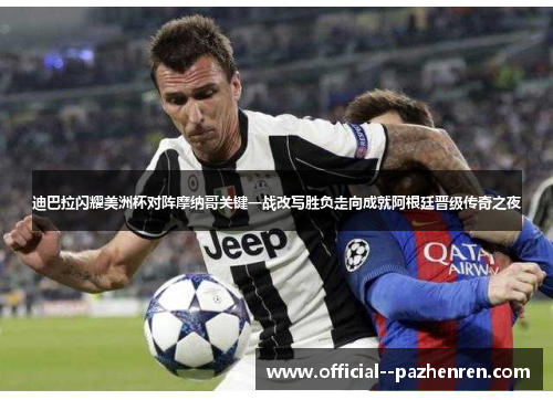 迪巴拉闪耀美洲杯对阵摩纳哥关键一战改写胜负走向成就阿根廷晋级传奇之夜