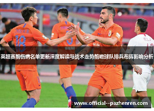 英超赛前伤病名单更新深度解读与战术走势前瞻球队排兵布阵影响分析