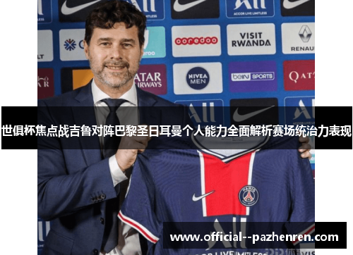 世俱杯焦点战吉鲁对阵巴黎圣日耳曼个人能力全面解析赛场统治力表现