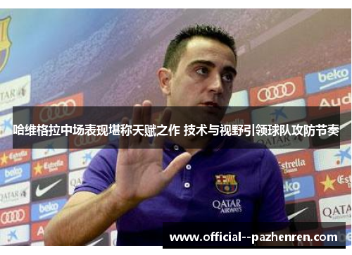 哈维格拉中场表现堪称天赋之作 技术与视野引领球队攻防节奏 哈维格拉中场表现堪称天赋之作 技术与视野引领球队攻防节奏