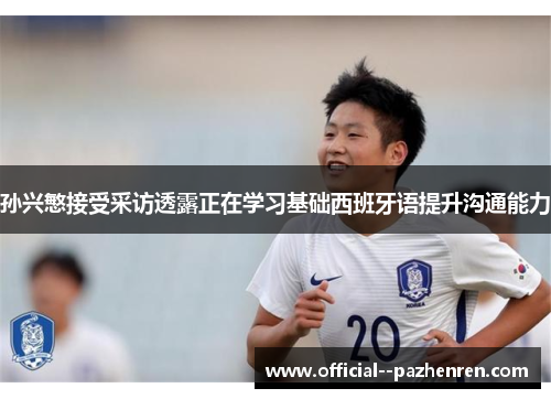 孙兴慜接受采访透露正在学习基础西班牙语提升沟通能力