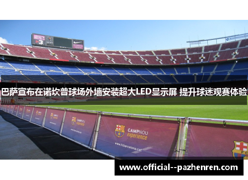 巴萨宣布在诺坎普球场外墙安装超大LED显示屏 提升球迷观赛体验 巴萨宣布在诺坎普球场外墙安装超大LED显示屏 提升球迷观赛体验