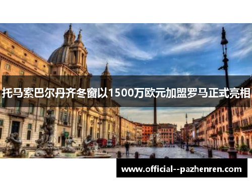 托马索巴尔丹齐冬窗以1500万欧元加盟罗马正式亮相 托马索巴尔丹齐冬窗以1500万欧元加盟罗马正式亮相