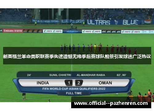 新英格兰革命美职联赛季失速遗憾无缘季后赛球队前景引发球迷广泛热议 新英格兰革命美职联赛季失速遗憾无缘季后赛球队前景引发球迷广泛热议