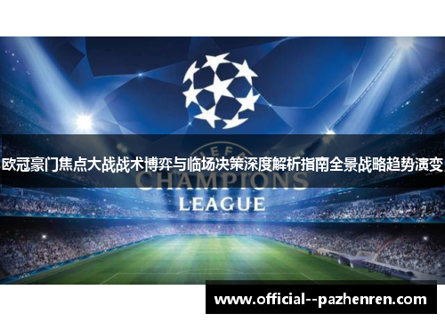 欧冠豪门焦点大战战术博弈与临场决策深度解析指南全景战略趋势演变 欧冠豪门焦点大战战术博弈与临场决策深度解析指南全景战略趋势演变