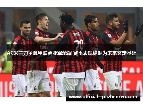 AC米兰力争意甲联赛亚军荣耀 赛季表现稳健为未来奠定基础