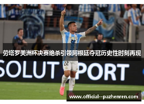 劳塔罗美洲杯决赛绝杀引领阿根廷夺冠历史性时刻再现 劳塔罗美洲杯决赛绝杀引领阿根廷夺冠历史性时刻再现