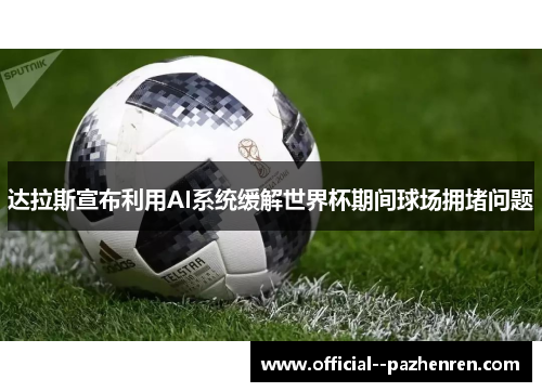 达拉斯宣布利用AI系统缓解世界杯期间球场拥堵问题