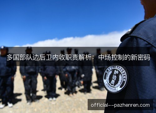 多国部队边后卫内收职责解析:中场控制的新密码 多国部队边后卫内收职责解析:中场控制的新密码
