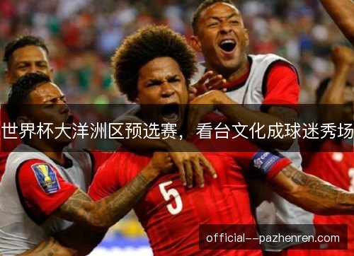世界杯大洋洲区预选赛，看台文化成球迷秀场