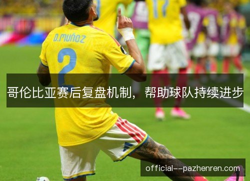 哥伦比亚赛后复盘机制，帮助球队持续进步