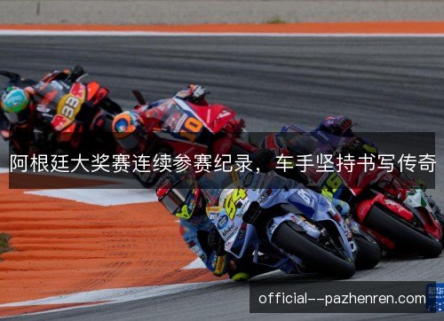 阿根廷大奖赛连续参赛纪录，车手坚持书写传奇