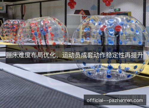 蹦床难度布局优化，运动员成套动作稳定性再提升