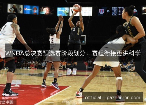 WNBA总决赛预选赛阶段划分：赛程衔接更讲科学