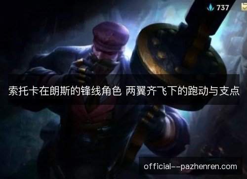 索托卡在朗斯的锋线角色 两翼齐飞下的跑动与支点 索托卡在朗斯的锋线角色 两翼齐飞下的跑动与支点