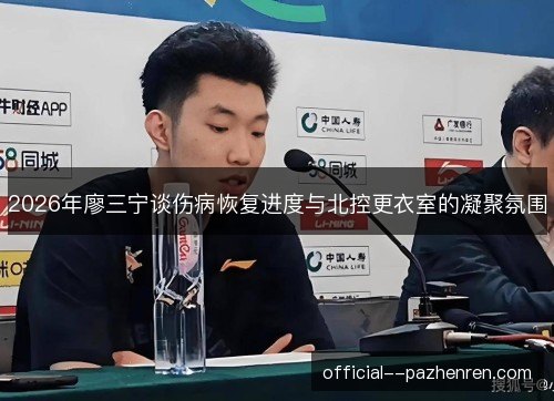 2026年廖三宁谈伤病恢复进度与北控更衣室的凝聚氛围